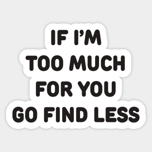 IF I’M TOO MUCH FOR YOU GO FIND LESS Sticker